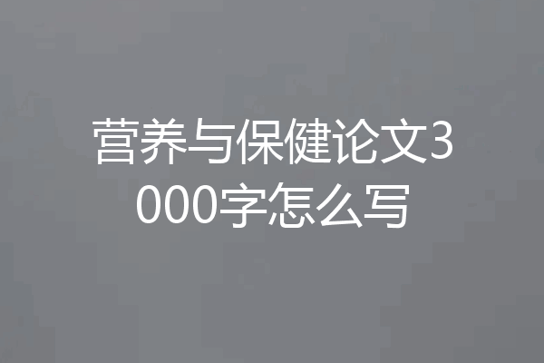 营养与保健论文3000字怎么写