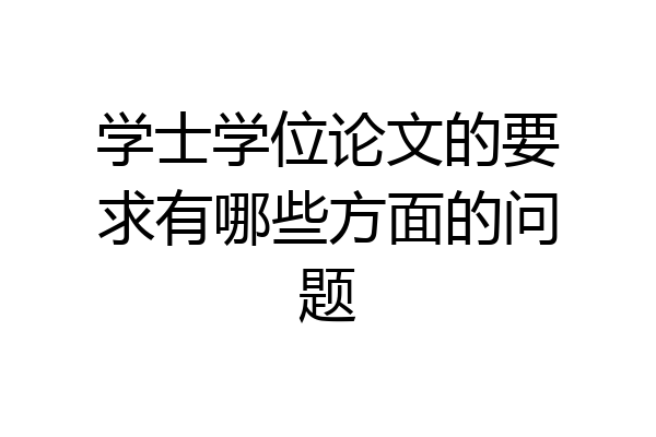 学士学位论文的要求有哪些方面的问题