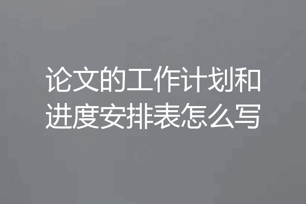 论文的工作计划和进度安排表怎么写