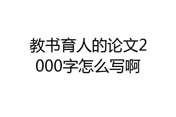 教书育人的论文2000字怎么写啊