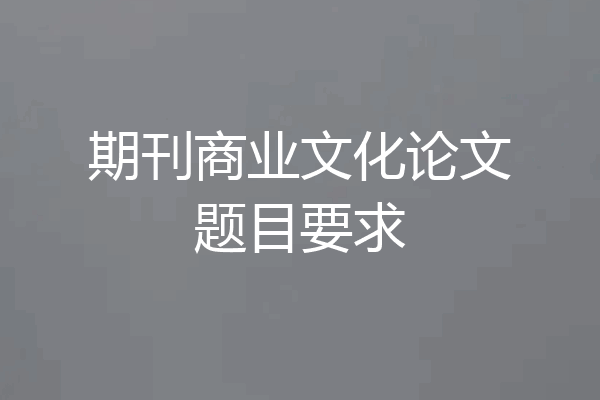 期刊商业文化论文题目要求