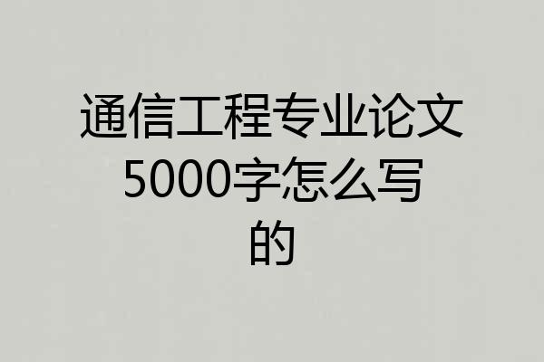 通信工程专业论文5000字怎么写的