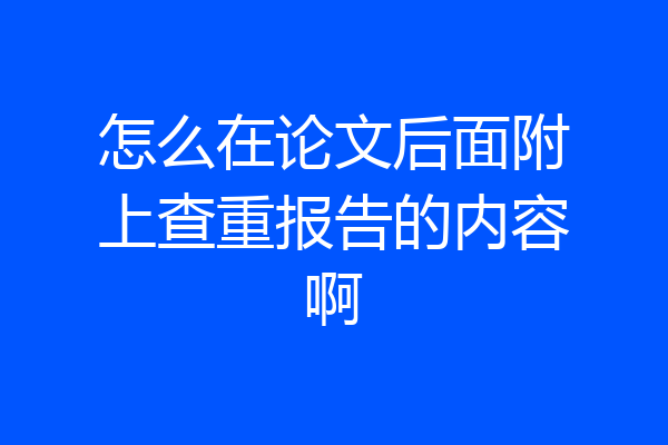 怎么在论文后面附上查重报告的内容啊