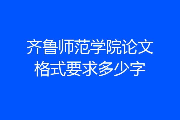 齐鲁师范学院论文格式要求多少字