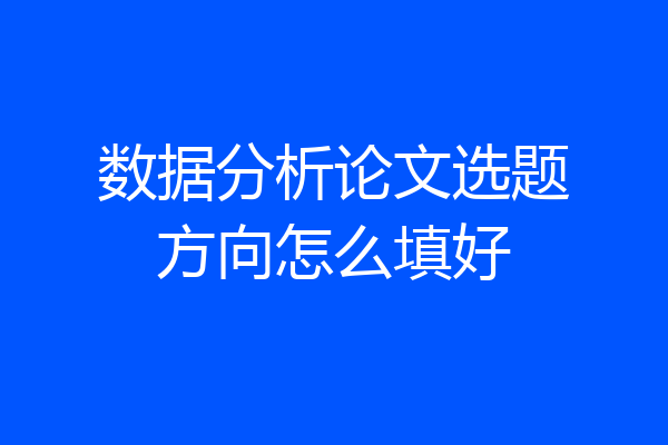 数据分析论文选题方向怎么填好