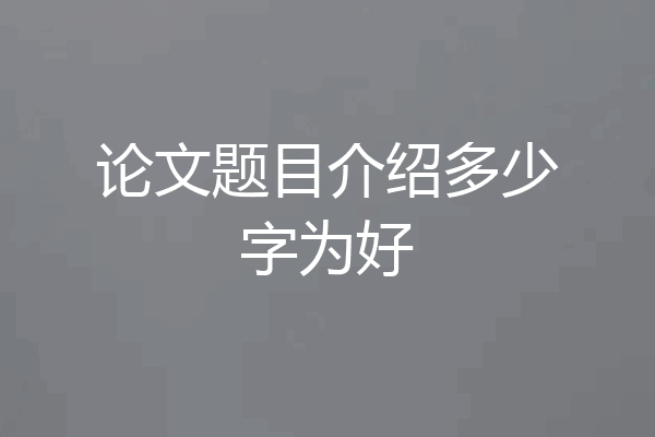 论文题目介绍多少字为好
