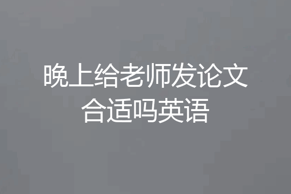 晚上给老师发论文合适吗英语