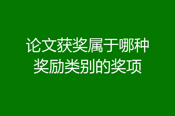 论文获奖属于哪种奖励类别的奖项