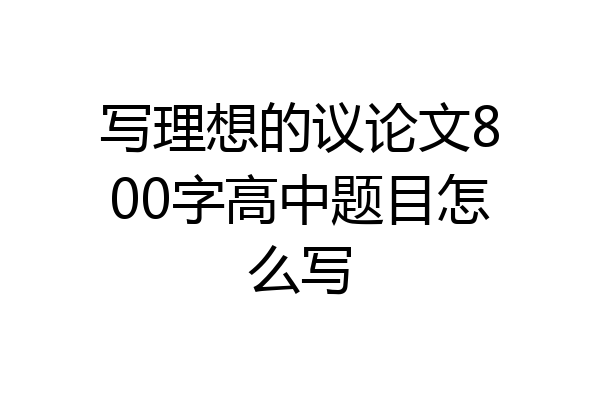 写理想的议论文800字高中题目怎么写