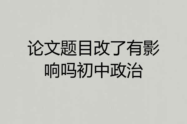 论文题目改了有影响吗初中政治