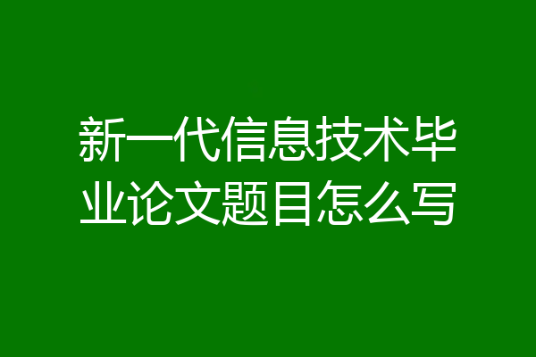 新一代信息技术毕业论文题目怎么写