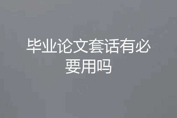 毕业论文套话有必要用吗