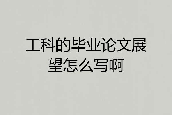 工科的毕业论文展望怎么写啊