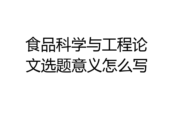 食品科学与工程论文选题意义怎么写