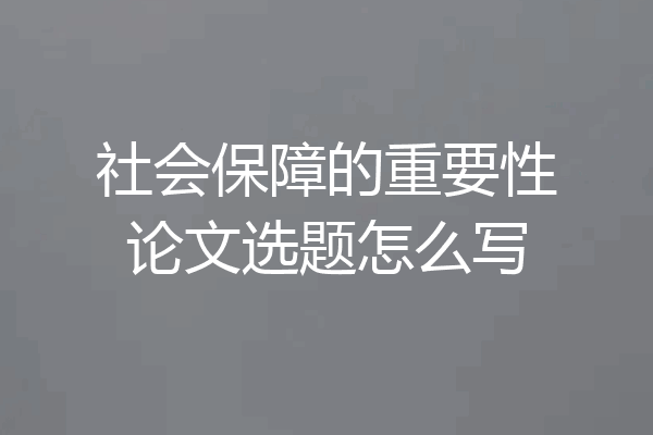 社会保障的重要性论文选题怎么写