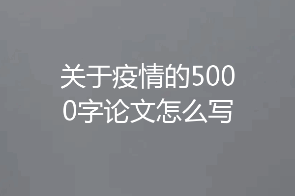 关于疫情的5000字论文怎么写