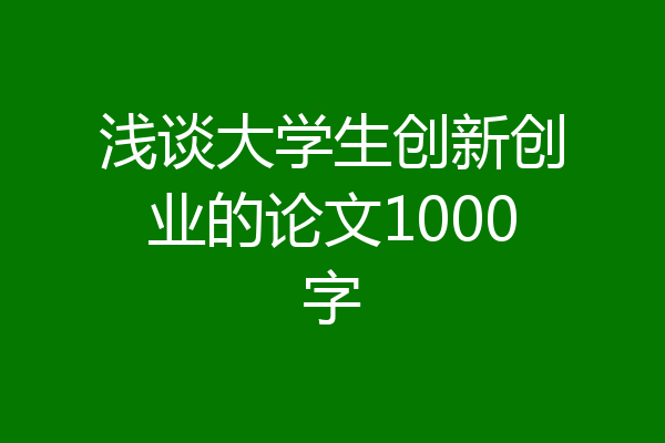 浅谈大学生创新创业的论文1000字