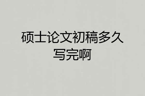 硕士论文初稿多久写完啊