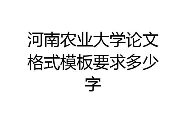 河南农业大学论文格式模板要求多少字