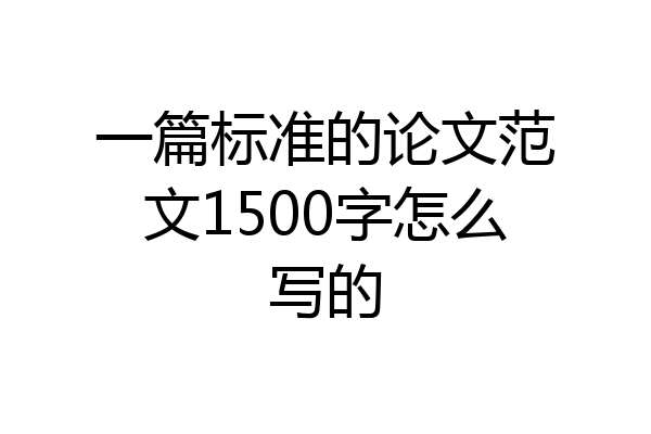 一篇标准的论文范文1500字怎么写的