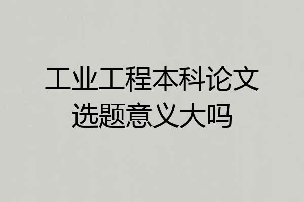 工业工程本科论文选题意义大吗