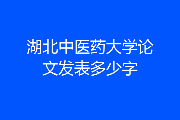 湖北中医药大学论文发表多少字