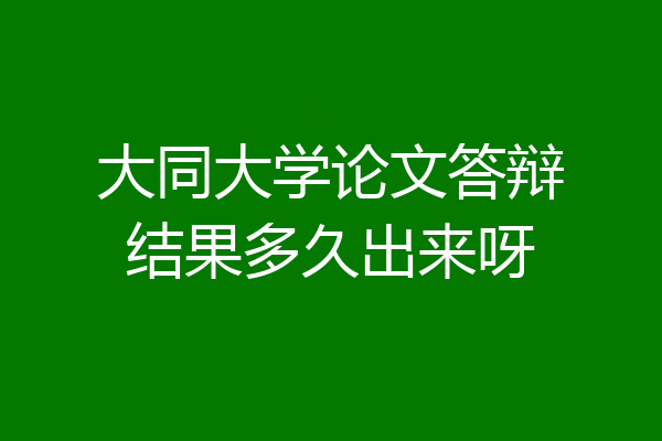 大同大学论文答辩结果多久出来呀