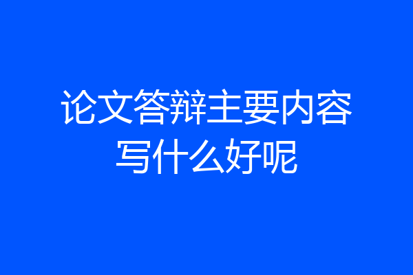 论文答辩主要内容写什么好呢
