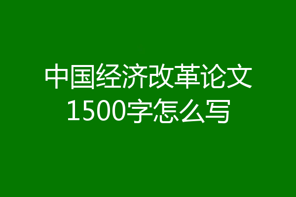 中国经济改革论文1500字怎么写