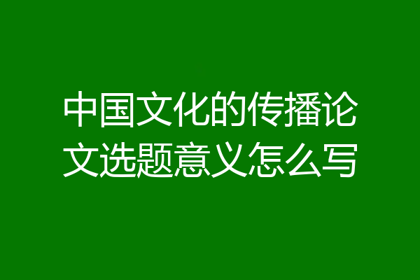 中国文化的传播论文选题意义怎么写
