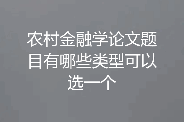 农村金融学论文题目有哪些类型可以选一个