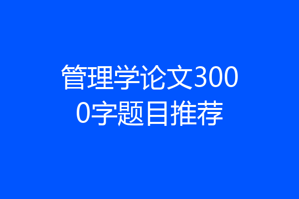 管理学论文3000字题目推荐