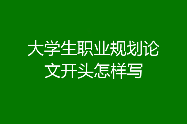 大学生职业规划论文开头怎样写