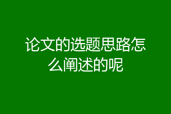 论文的选题思路怎么阐述的呢