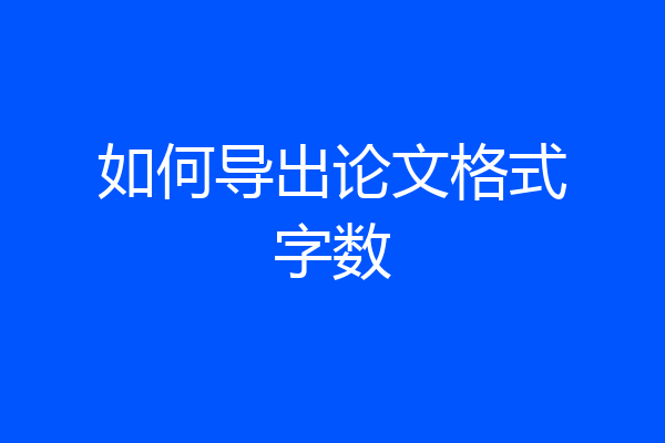 如何导出论文格式字数