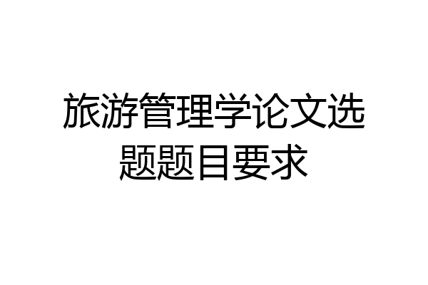旅游管理学论文选题题目要求