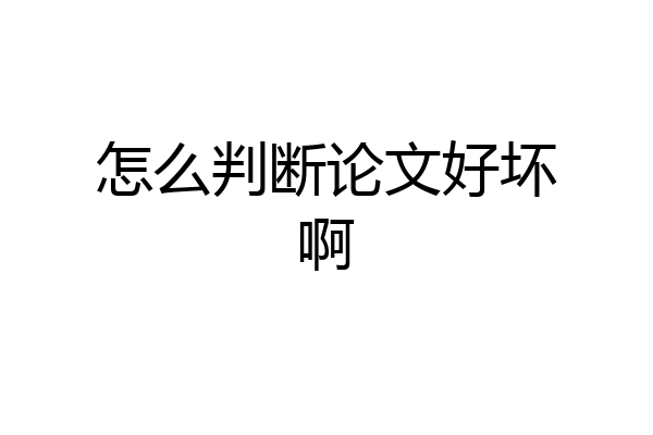 怎么判断论文好坏啊