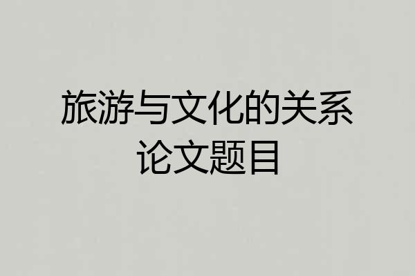 旅游与文化的关系论文题目