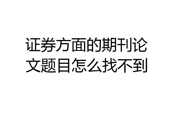 证券方面的期刊论文题目怎么找不到