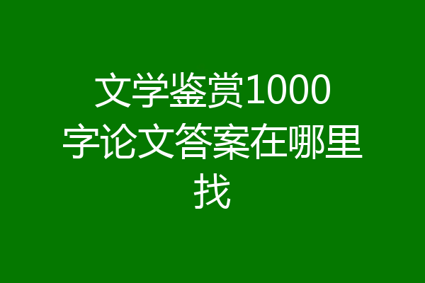 文学鉴赏1000字论文答案在哪里找