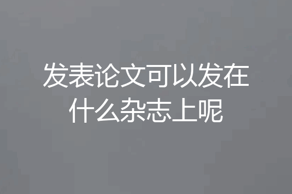 发表论文可以发在什么杂志上呢
