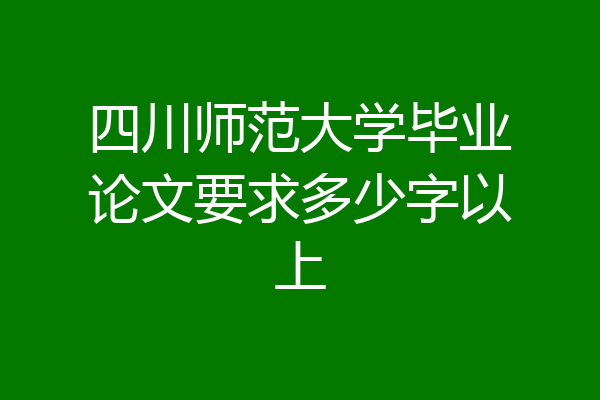 四川师范大学毕业论文要求多少字以上