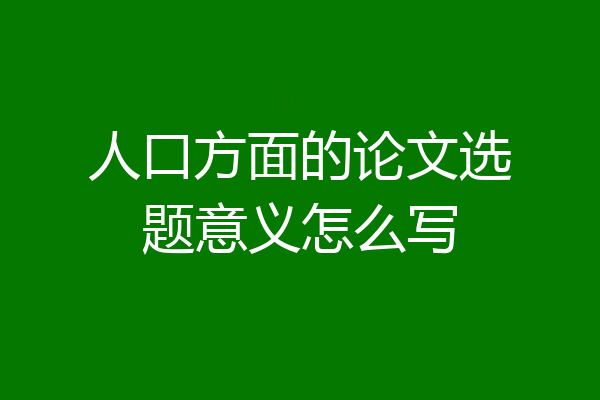 人口方面的论文选题意义怎么写