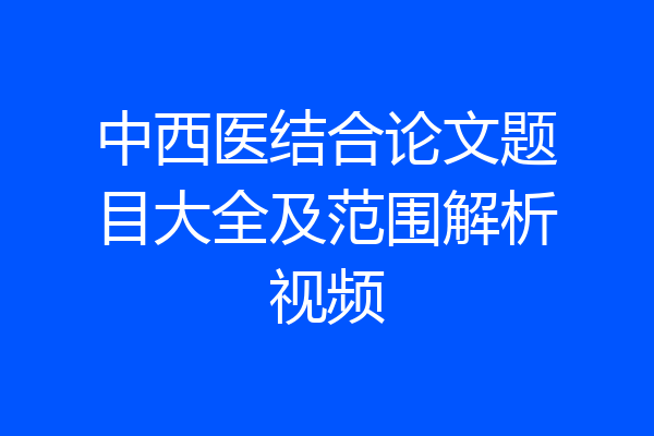 中西医结合论文题目大全及范围解析视频