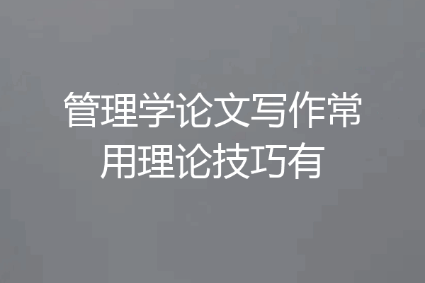 管理学论文写作常用理论技巧有