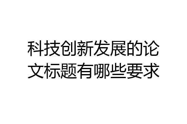 科技创新发展的论文标题有哪些要求