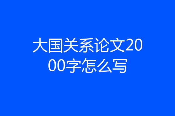 大国关系论文2000字怎么写