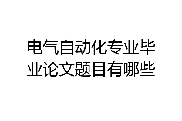 电气自动化专业毕业论文题目有哪些