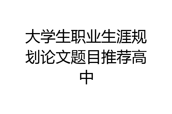 大学生职业生涯规划论文题目推荐高中