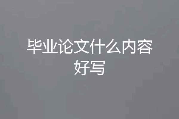 毕业论文什么内容好写